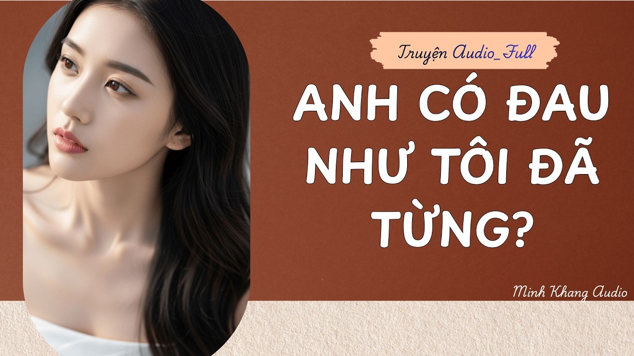 ||Truyện Audio_FULL || ANH CÓ ĐAU NHƯ TÔI ĐÃ TỪNG || Minh Khang Audio