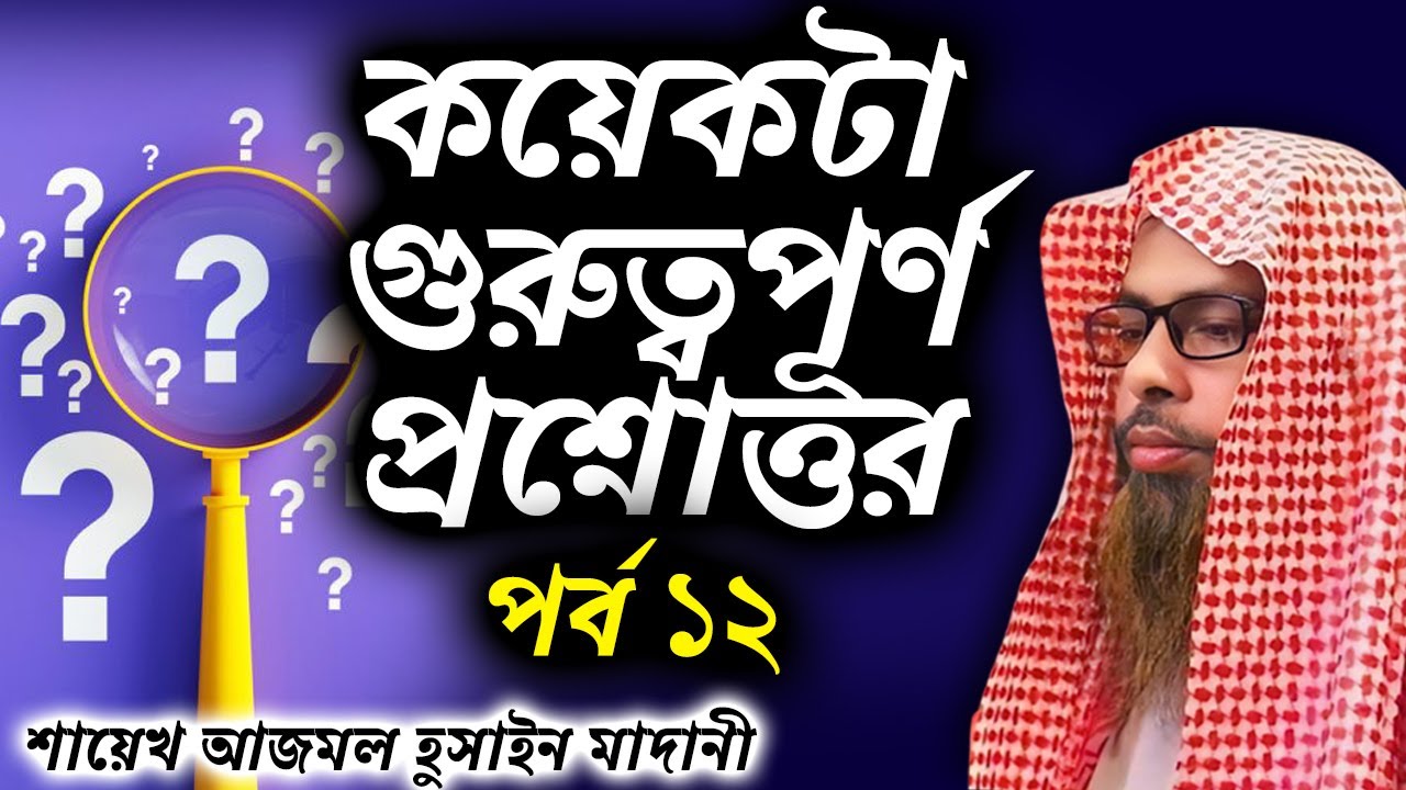 কয়েকটা গুরুত্বপূর্ণ প্রশ্নোত্তর│পর্ব ১২│শাইখ আজমল হোসেন মাদানী #banglawaz