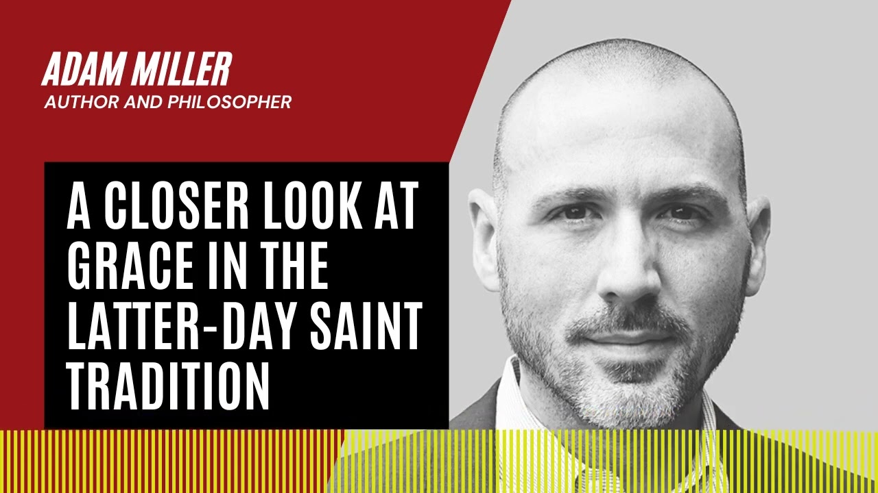A Closer Look at Grace in the Latter day Saint Tradition  | An Interview with Adam Miller