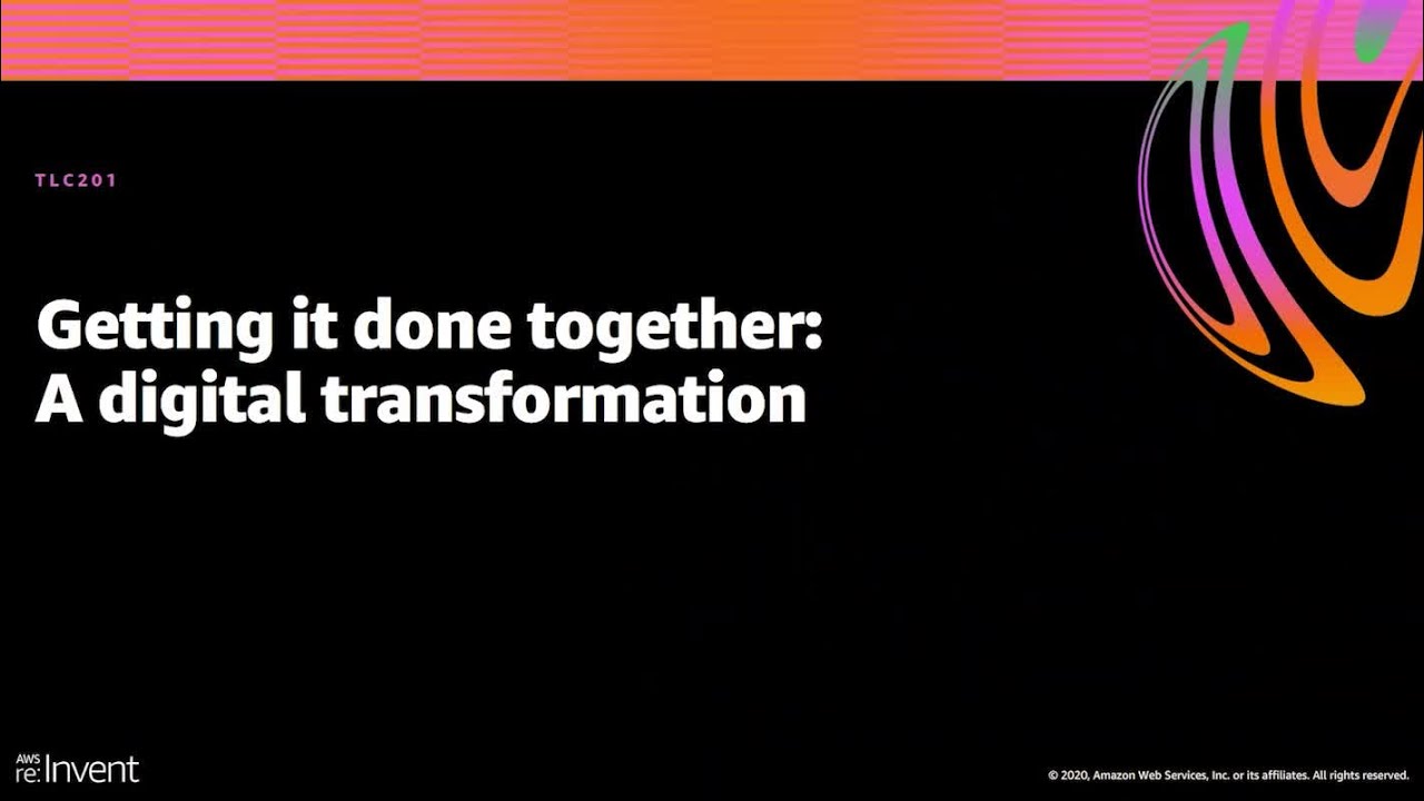 AWS re:Invent 2020: Getting it done together: A digital transformation