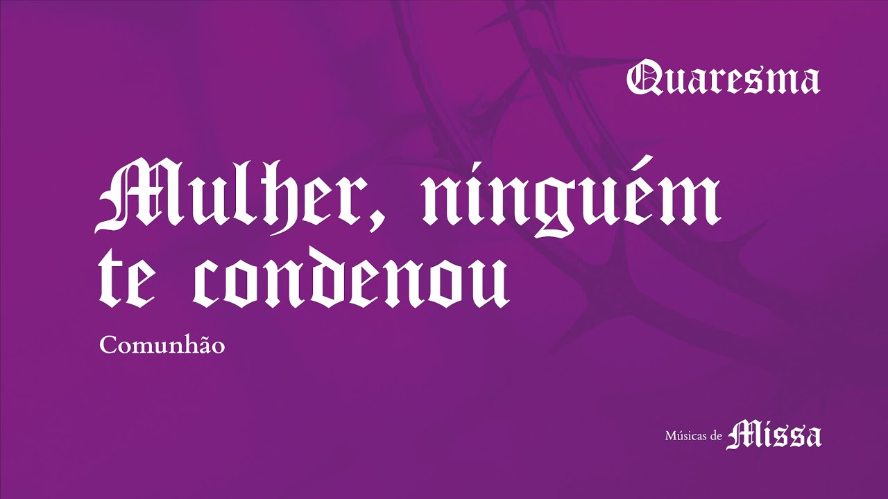 MULHER, NINGUÉM TE CONDENOU - Comunhão - 5° SEMANA DA QUARESMA - Segunda 