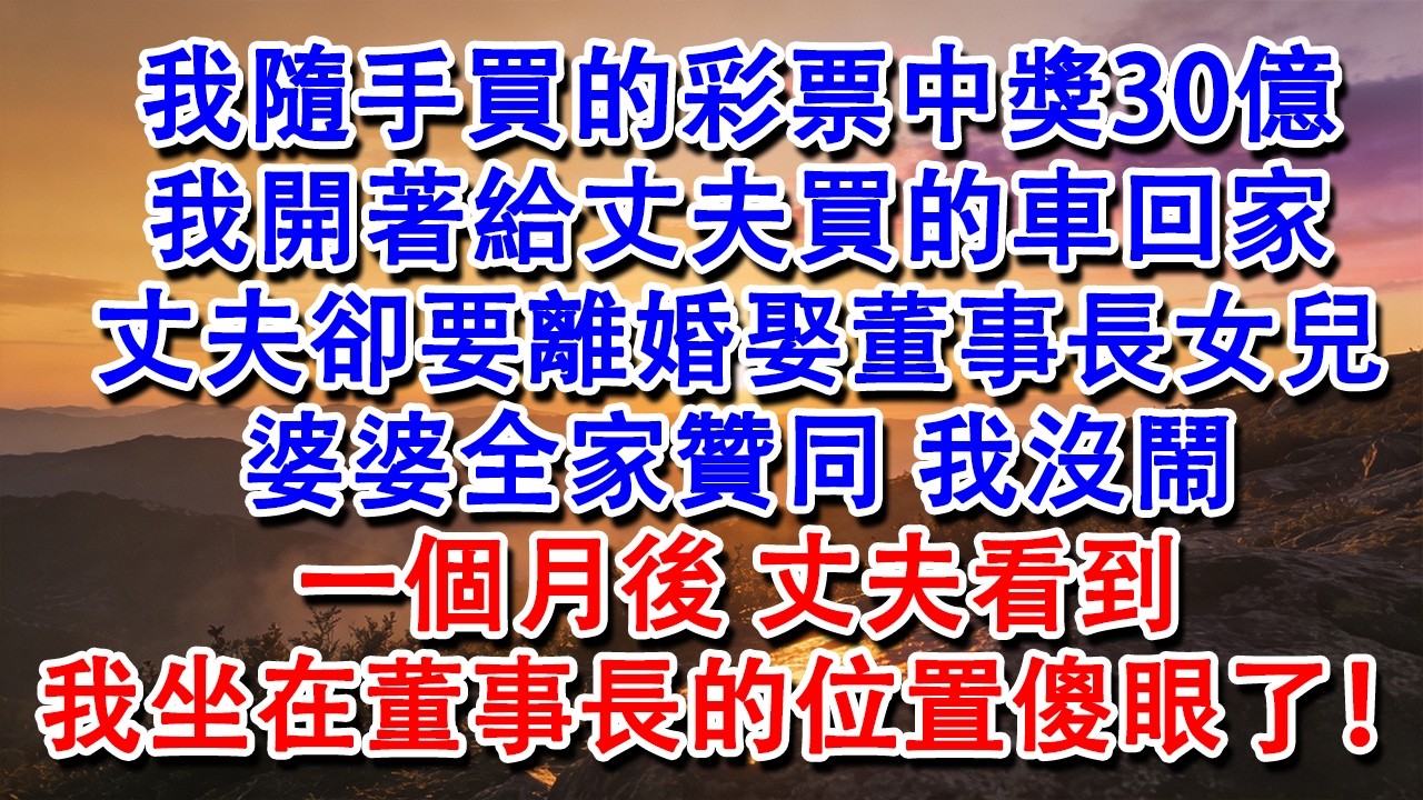 【優秀爽文】我隨手買的彩票中獎30億。我開著給丈夫買的車回家，丈夫卻提出離婚要娶董事長女兒。婆婆全家贊同。我沒鬧。一個月後，丈夫看到我坐在董事長的位置傻眼了！#婆媳 #家庭 #情感故事 #為人處世