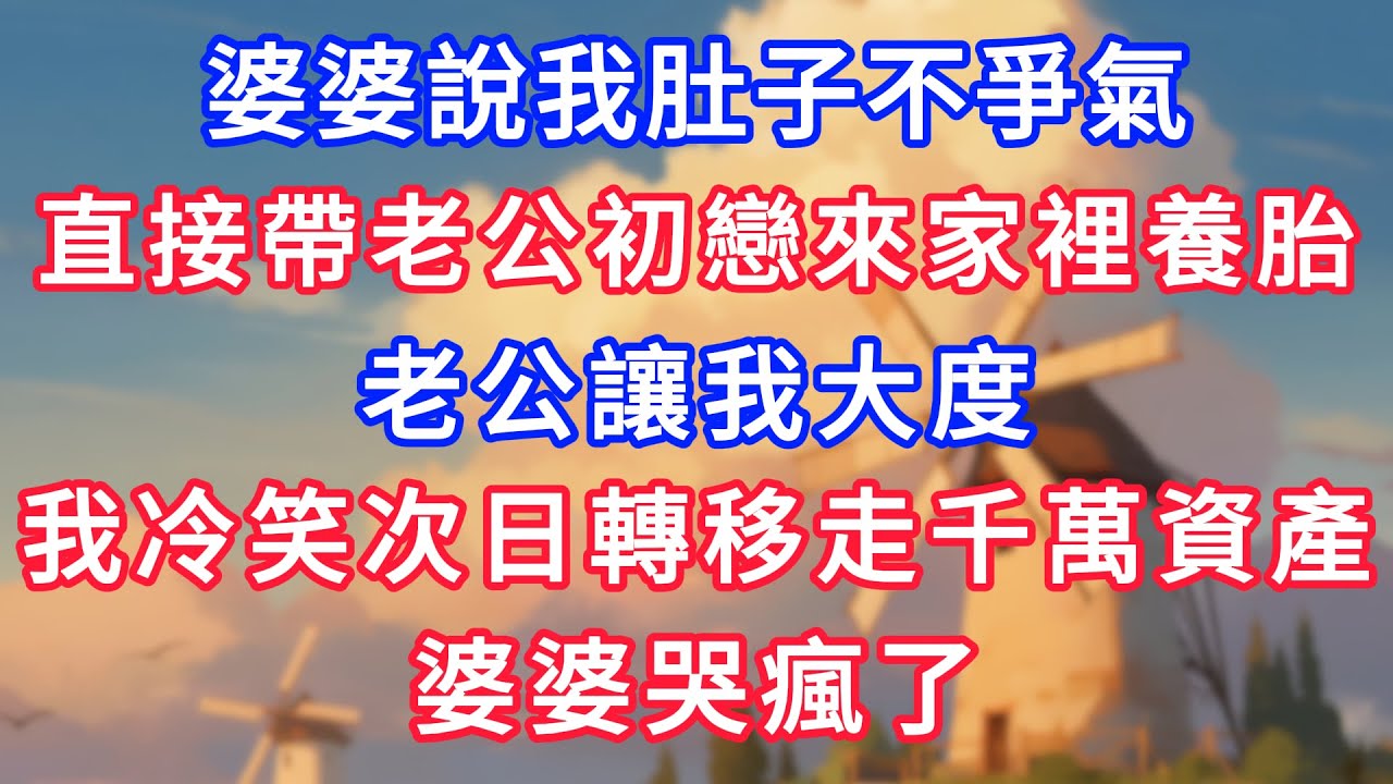 婆婆說我肚子不爭氣，直接帶老公初戀來家裡養胎，老公讓我大度，我冷笑次日轉移走千萬資產，婆婆哭瘋了！#為人處世#生活經驗#情感故事#故事#小說#戀愛#情感#婚姻