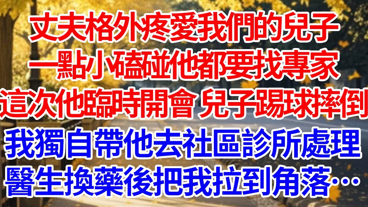 丈夫格外疼愛我們的兒子，一點小磕碰他都要找專家。這次他臨時開會，兒子踢球摔倒，我獨自帶他去社區診所處理。醫生換藥後把我拉到角落……#情感 #人生感悟 #情感故事 #為人處世 #故事