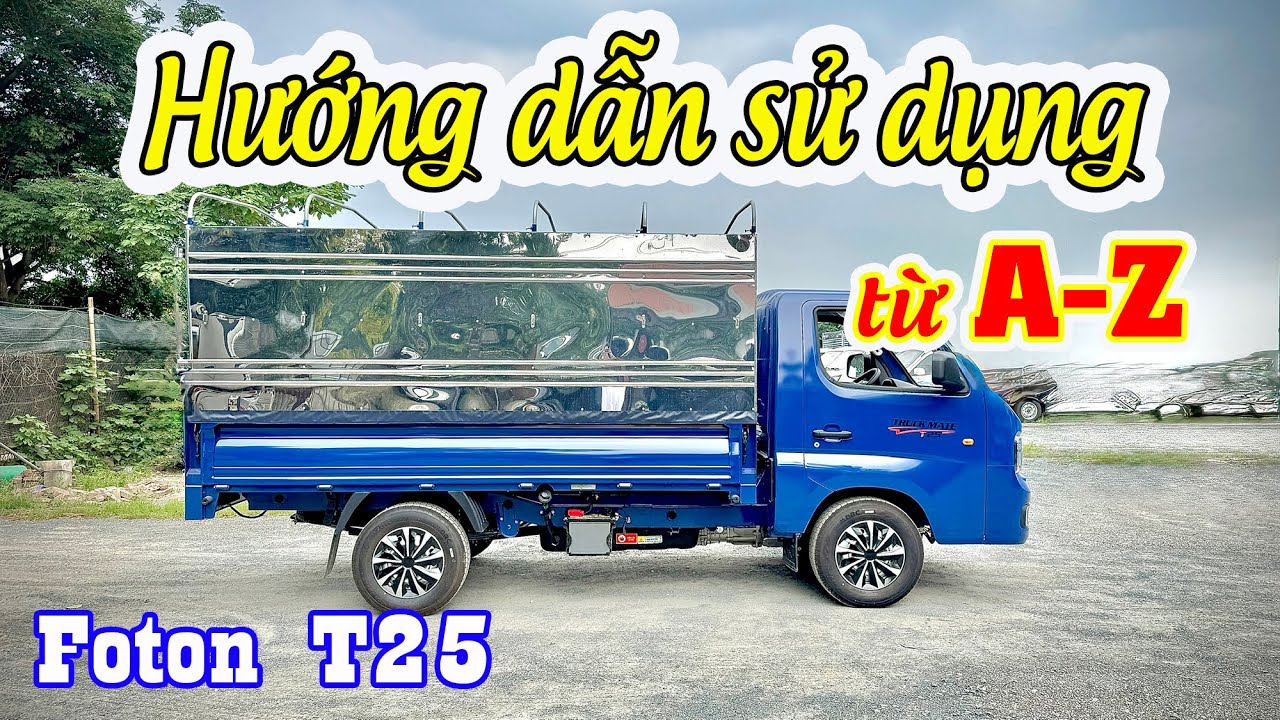 Hướng dẫn sử dụng xe tải Foton T25 từ A-Z...