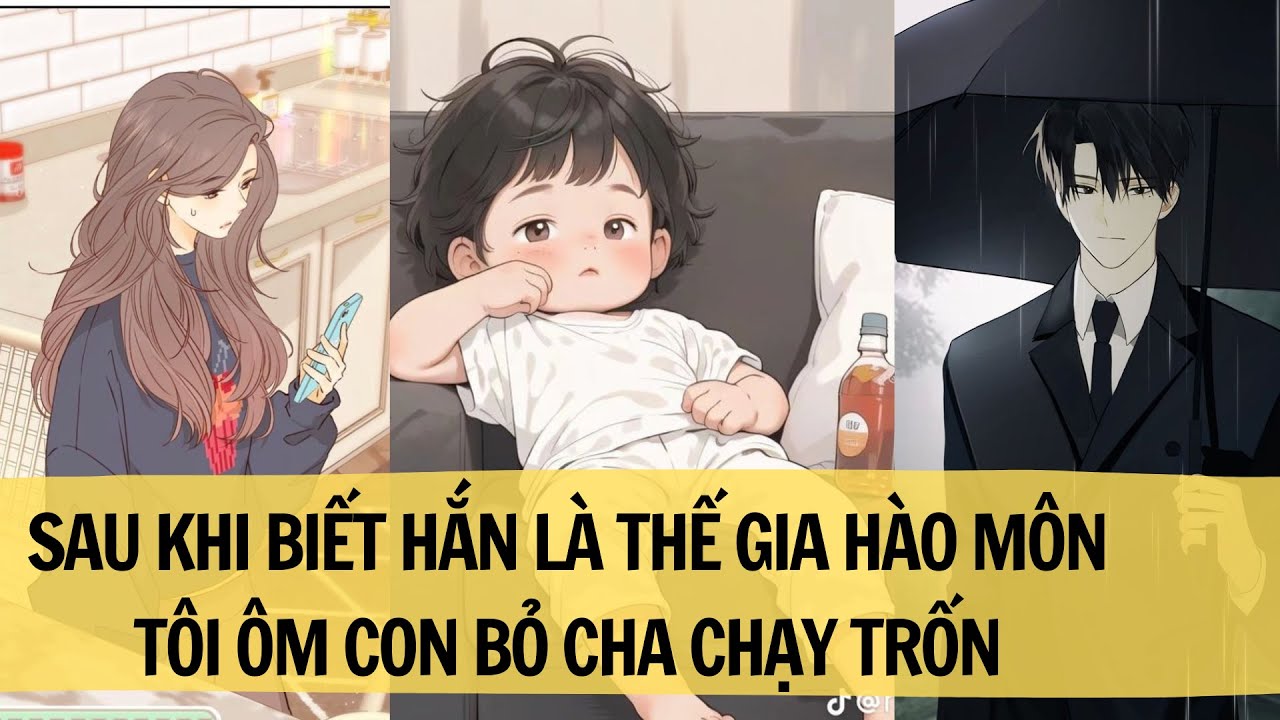 |FULL REVIEW| SAU KHI BIẾT HẮN LÀ THẾ GIA HÀO MÔN TÔI ÔM CON BỎ TRỐN