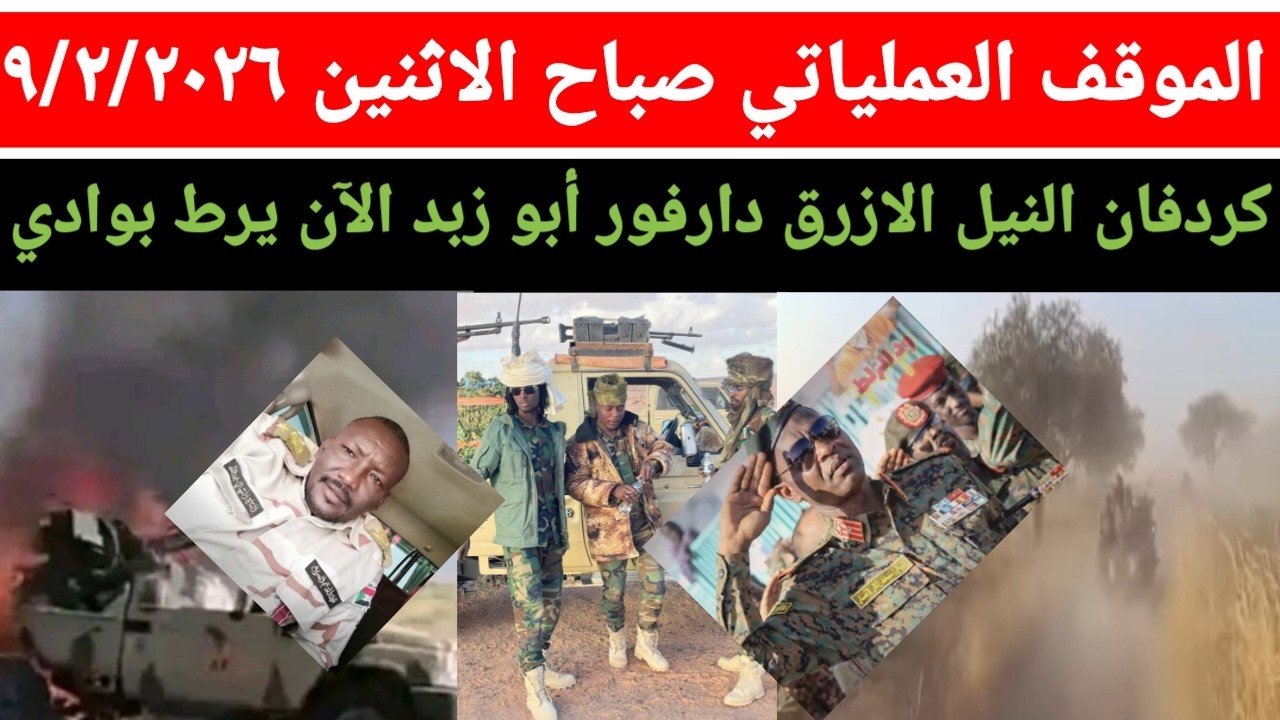 الموقف العملياتي صباح يوم الاثنين ٩/٢/٢٠٢٦ انتصارات وتقدم في كردفان النيل الازرق دارفور أبو زبد الآن