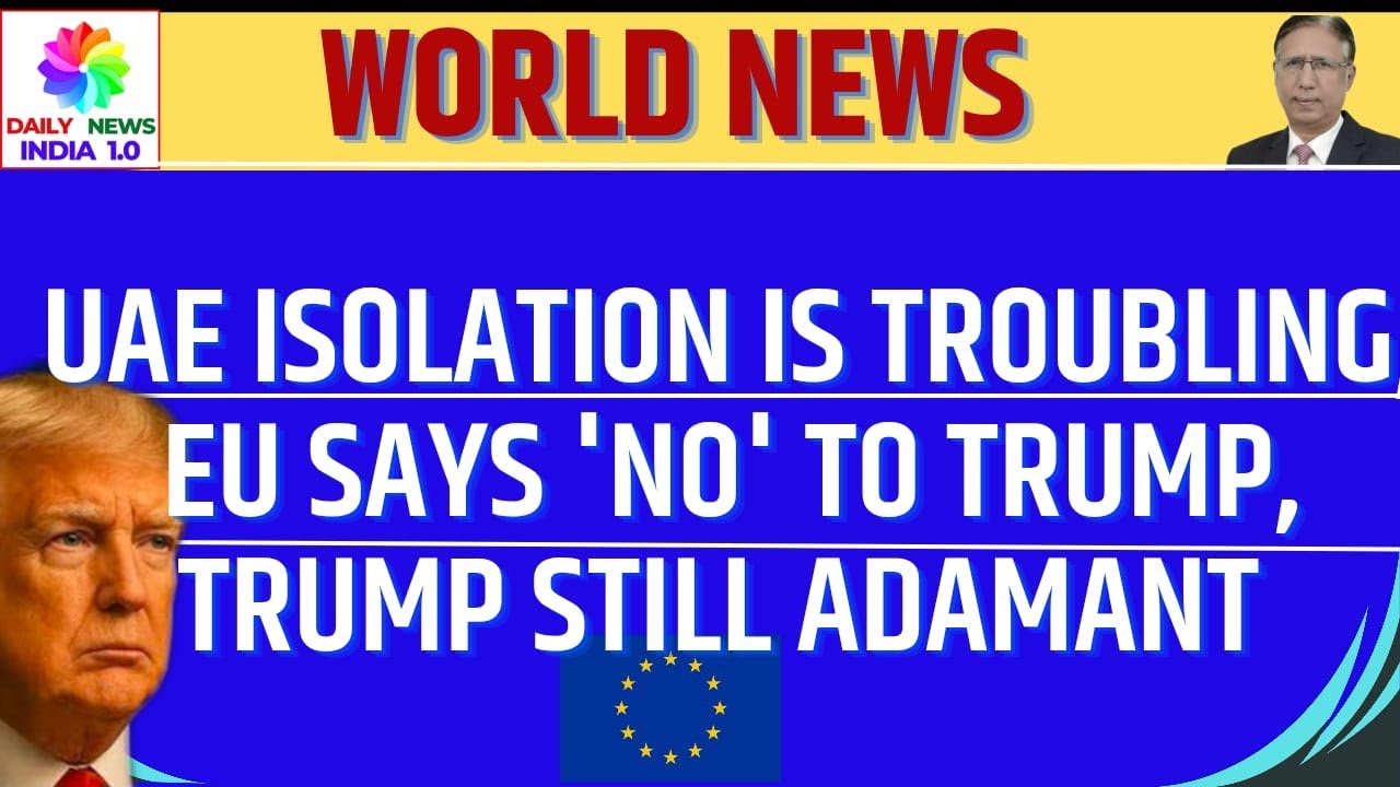 UAE Isolation is Troubling, EU Says no to Trump, Trump still adamant