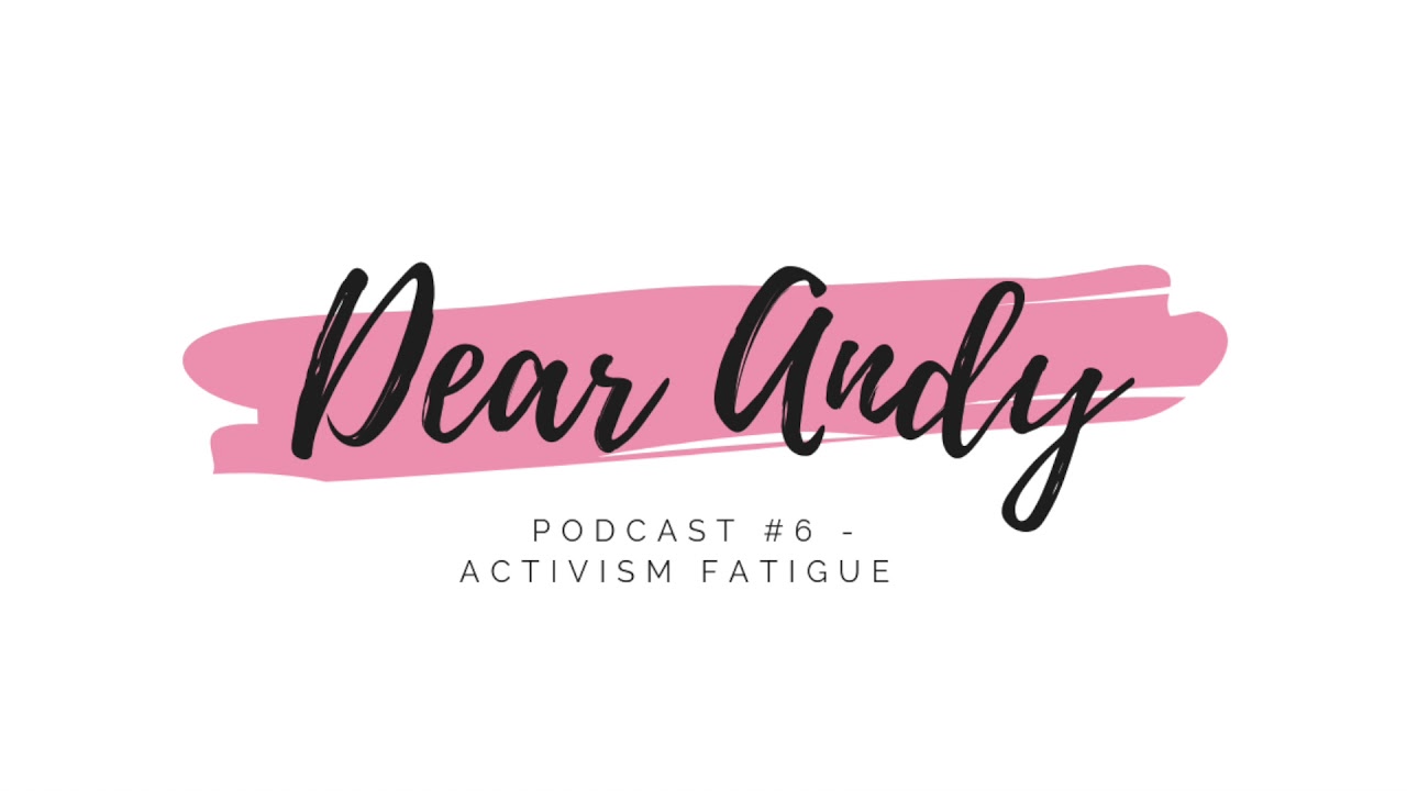 Dear Andy Podcast 006 - Activism Fatigue