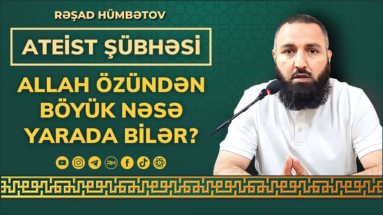 ⛔ Ateistlərin şübhəsi: 🌿 Allah Özündən böyük nəsə yaratmağa qadirdi? 👉 Rəşad Hümbətov