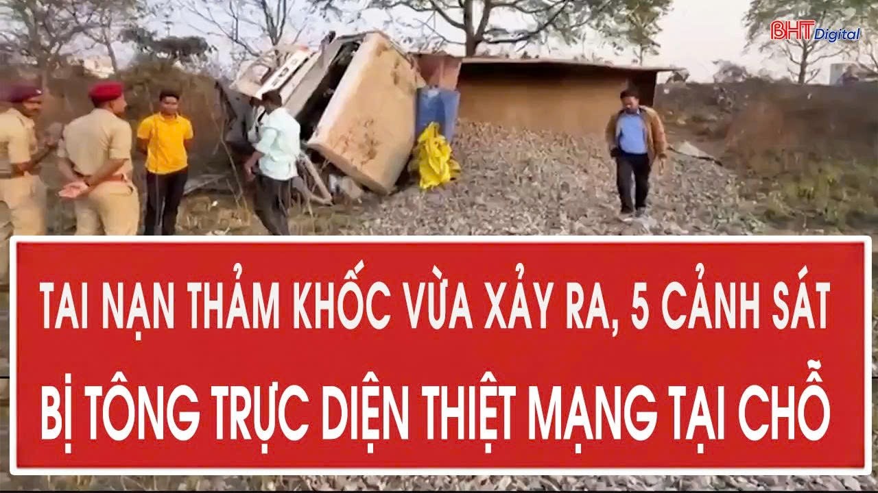 Toàn cảnh 24/2: Tai nạn thảm khốc vừa xảy ra, 5 cảnh sát bị tông trực diện thiệt mạng tại chỗ