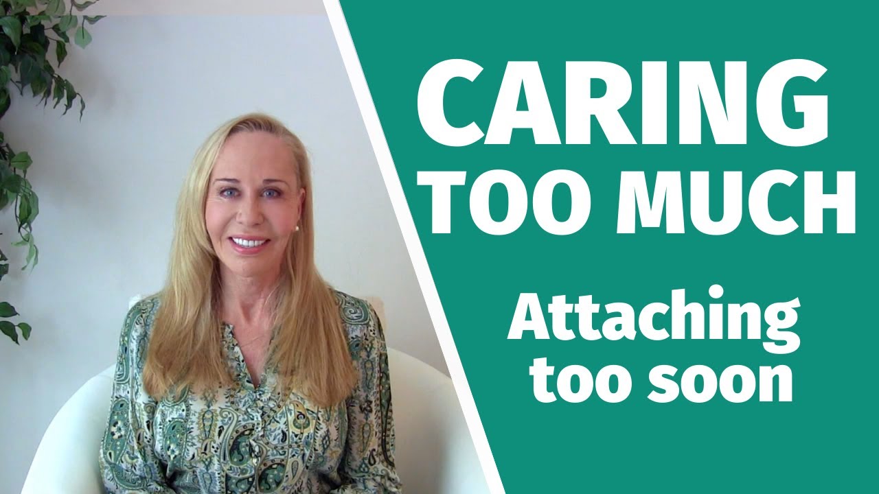 Caring too much (attaching too soon)