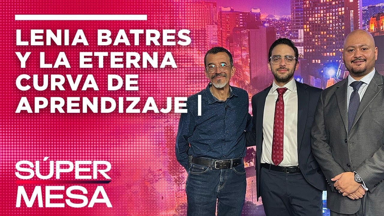 Lenia Batres y la eterna curva de aprendizaje | #SúperMesa