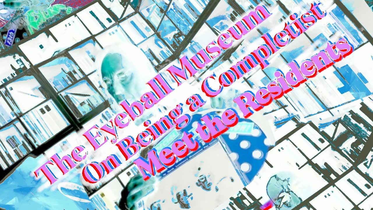the Eyeball Museum - On Being a Completist - Meet the Residents - ResTube