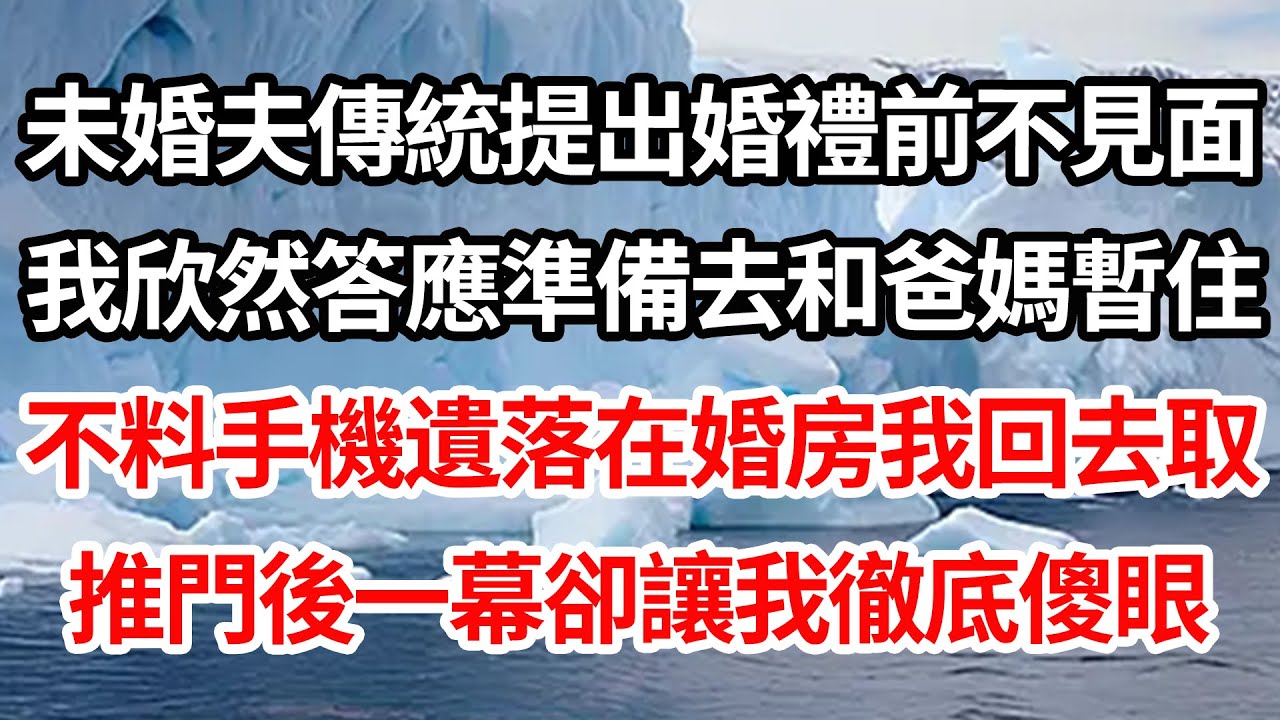 未婚夫傳統提出婚禮前不見面，我欣然答應準備去和爸媽暫住，不料手機遺落在婚房我回去取，推門後一幕卻讓我徹底傻眼【倫理】【都市】