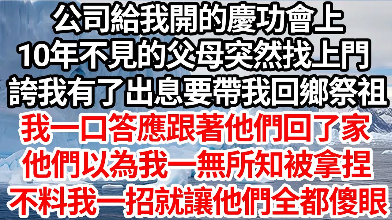 公司給我開的慶功會上，10年不見的父母突然找上門，誇我有了出息要帶我回鄉祭祖，我一口答應跟著他們回了家，他們以為我一無所知被拿捏，不料我一招就讓他們全都傻眼【倫理】【都市】