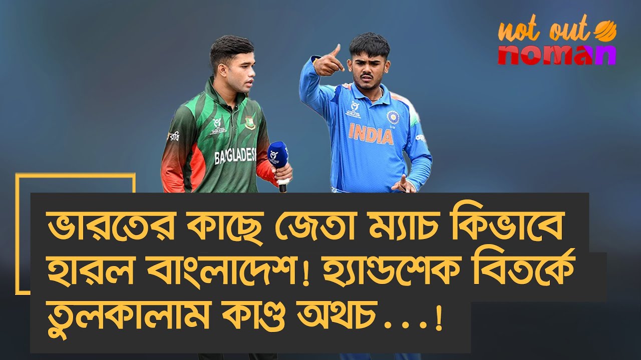 হ্যান্ডশেক বিতর্কে তুলকালাম কাণ্ড অথচ…! ভারতের কাছে জেতা ম্যাচ কিভাবে হারল বাংলাদেশ! – নট আউট নোমান