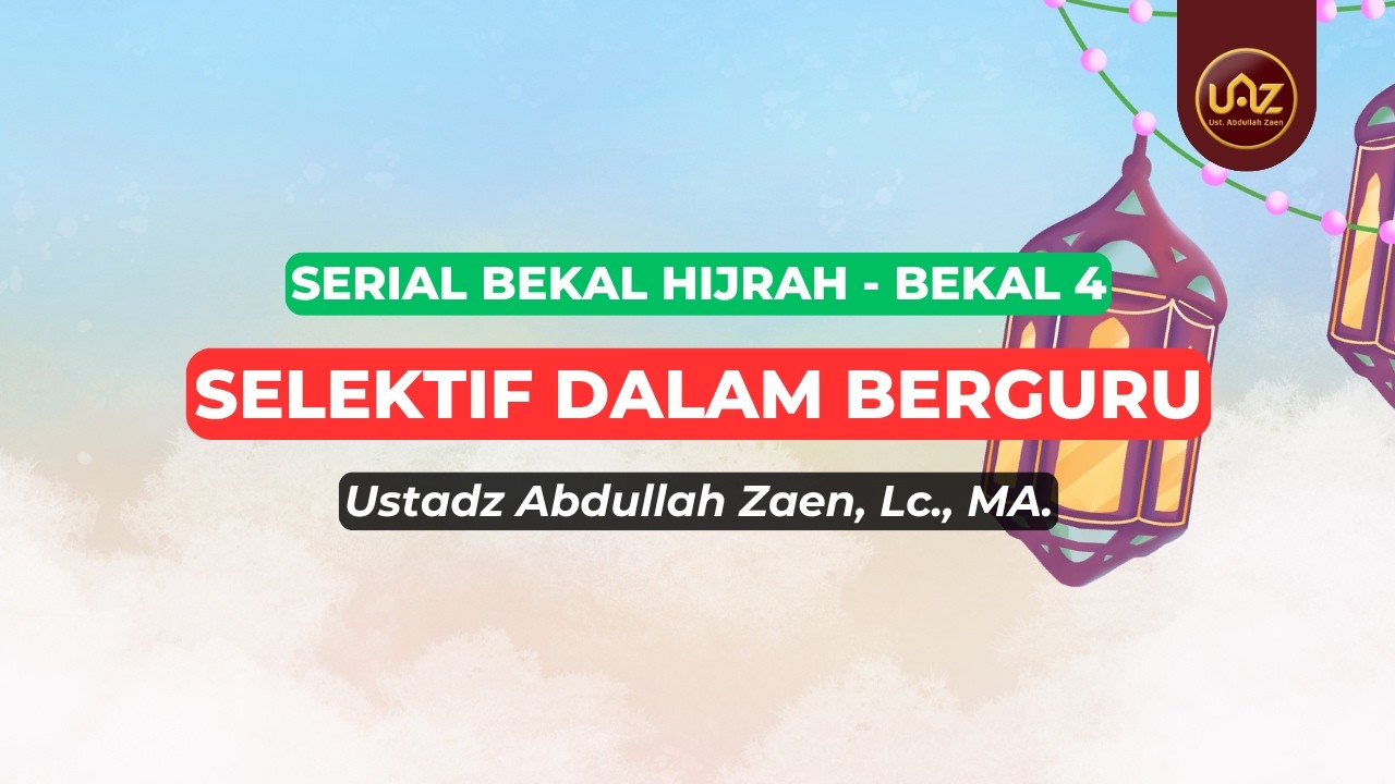 Selektif Dalam Berguru - Ustadz Abdullah Zaen., Lc., MA.