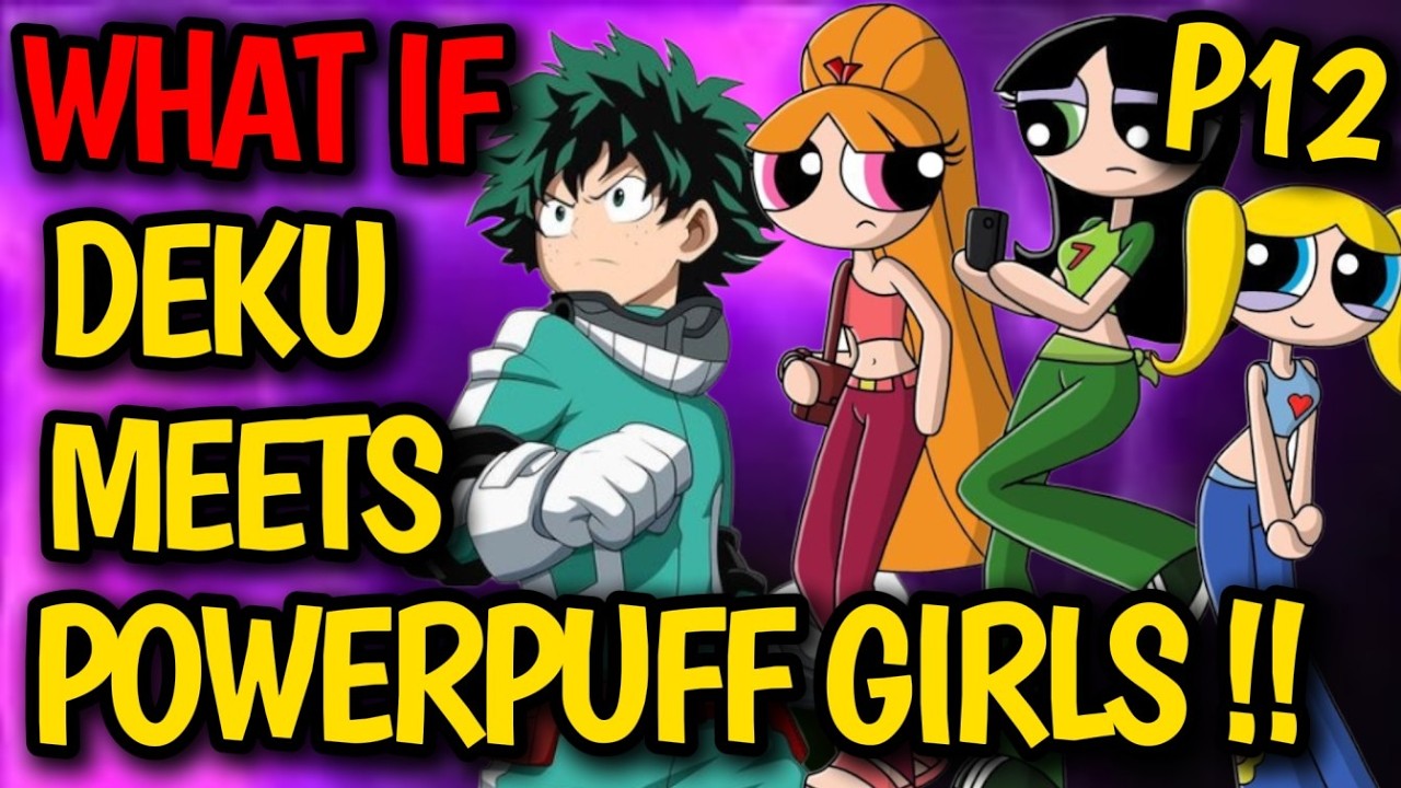 What if DEKU finds POWERPUFF GIRLS !? Deku HAREM x Bubbles, Blossom, Buttercup or Enemy !? #anime