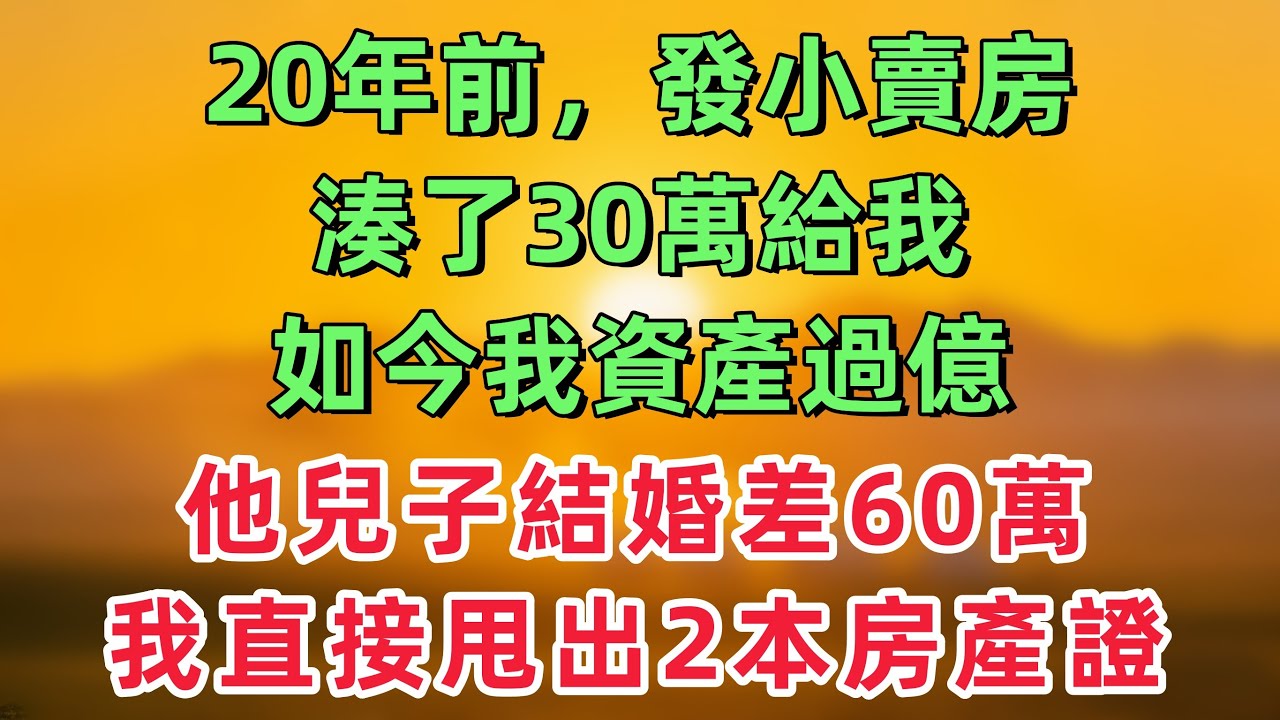 20年前，發小賣房湊了30萬給我，如今我資產過億，他兒子結婚差60萬，我直接甩出2本房產證！「情感故事」