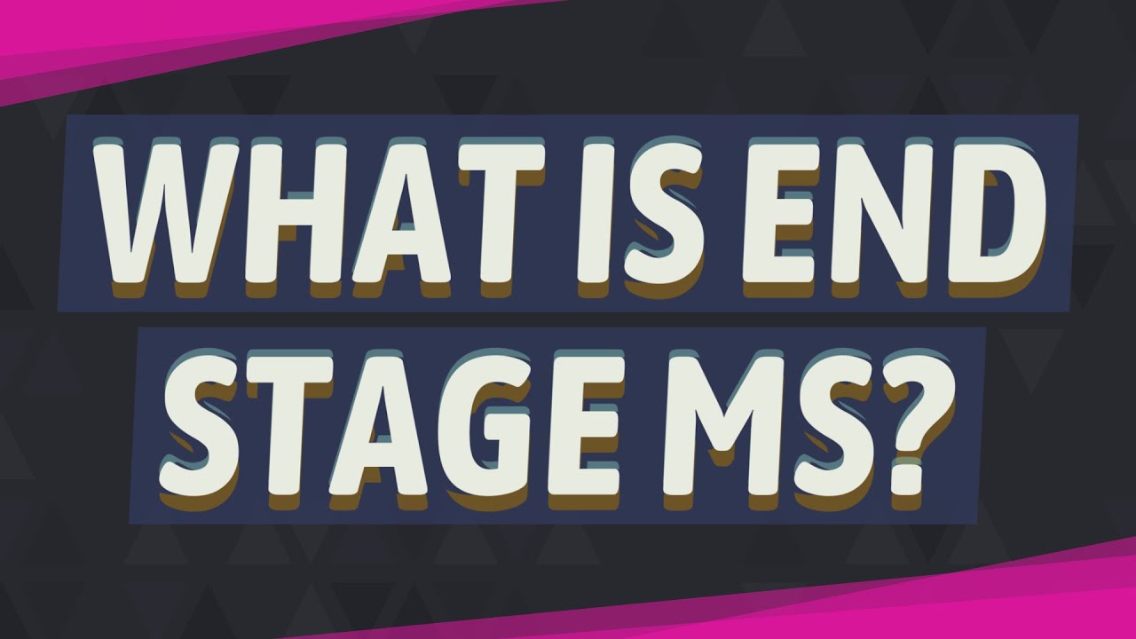 What is end stage MS?