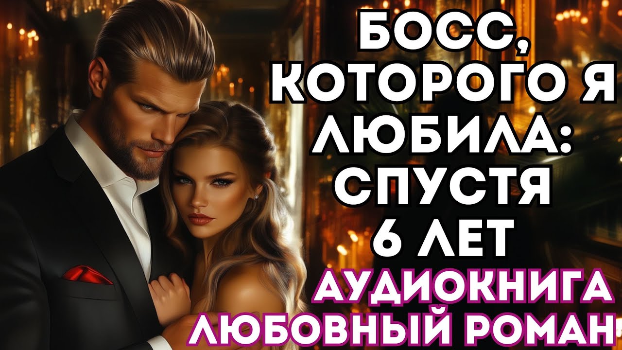 АУДИОКНИГА ЛЮБОВНЫЙ РОМАН: БОСС, КОТОРОГО Я ЛЮБИЛА: СПУСТЯ ШЕСТЬ ЛЕТ СЛУШАТЬ