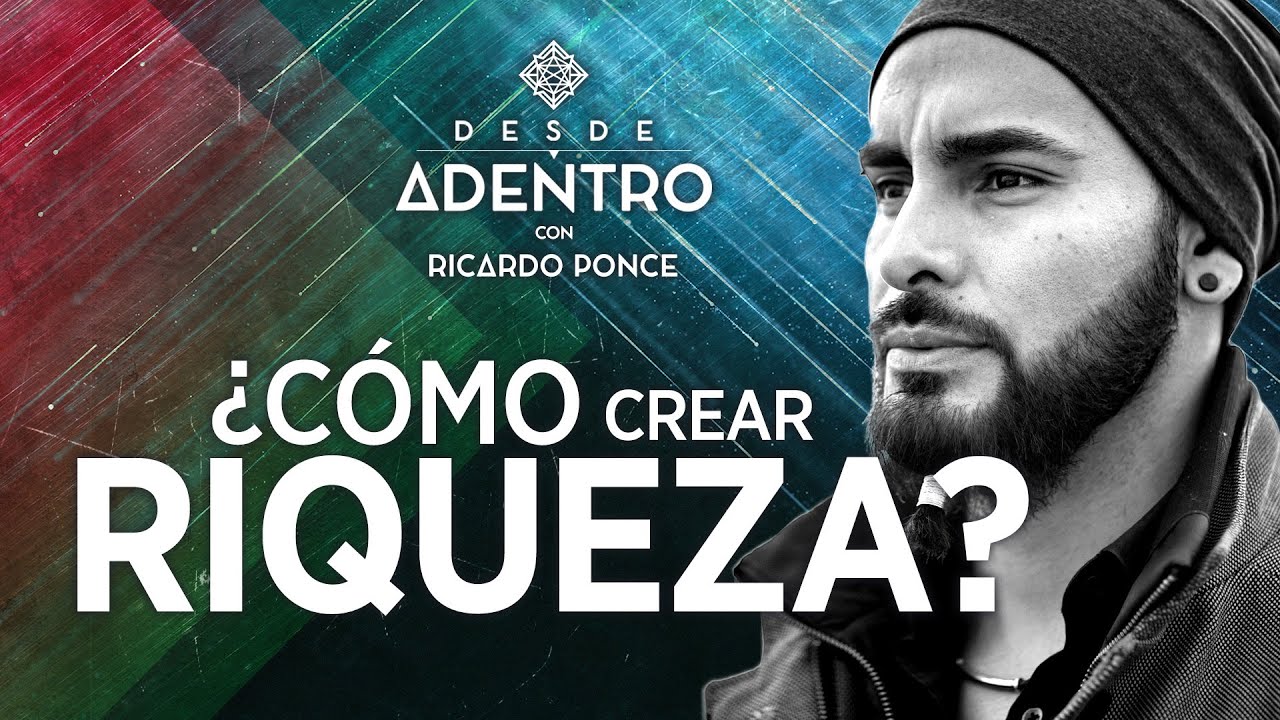 ¿Cómo crear riqueza?  Ricardo Ponce - Desde Adentro T2. CP 5