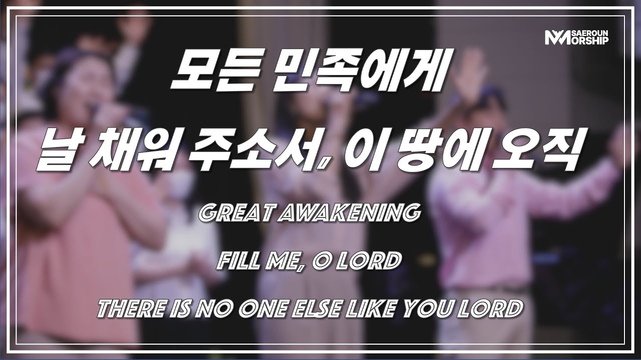 모든 민족에게ㅣ날 채워주소서ㅣ이 땅에 오직ㅣGreat AwakeningㅣFill me, O LordㅣThere is no one else like You Lordㅣ새로운워십