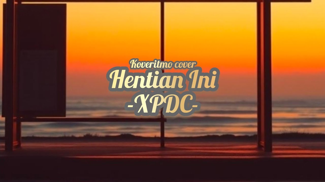 Hentian Ini - XPDC (cover by Koveritmo)