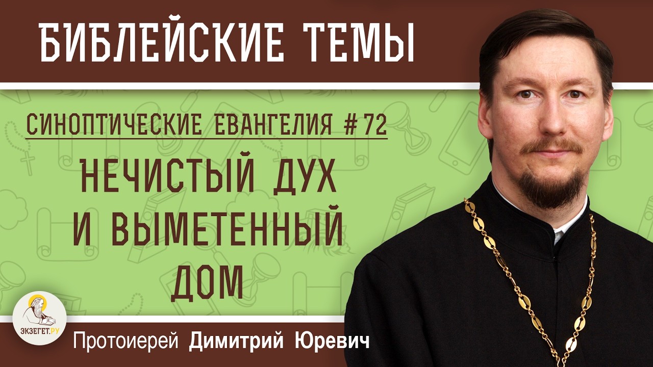 Синоптические Евангелия #72. Нечистый дух и выметенный дом.  Протоиерей Димитрий Юревич
