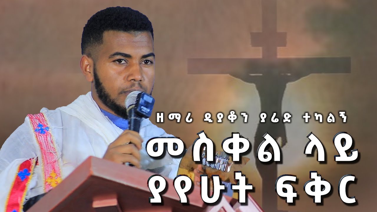 ዘማሪ ዲያቆን ያሬድ ተካልኝ መስቀል ላይ ያየሁት ፍቅር