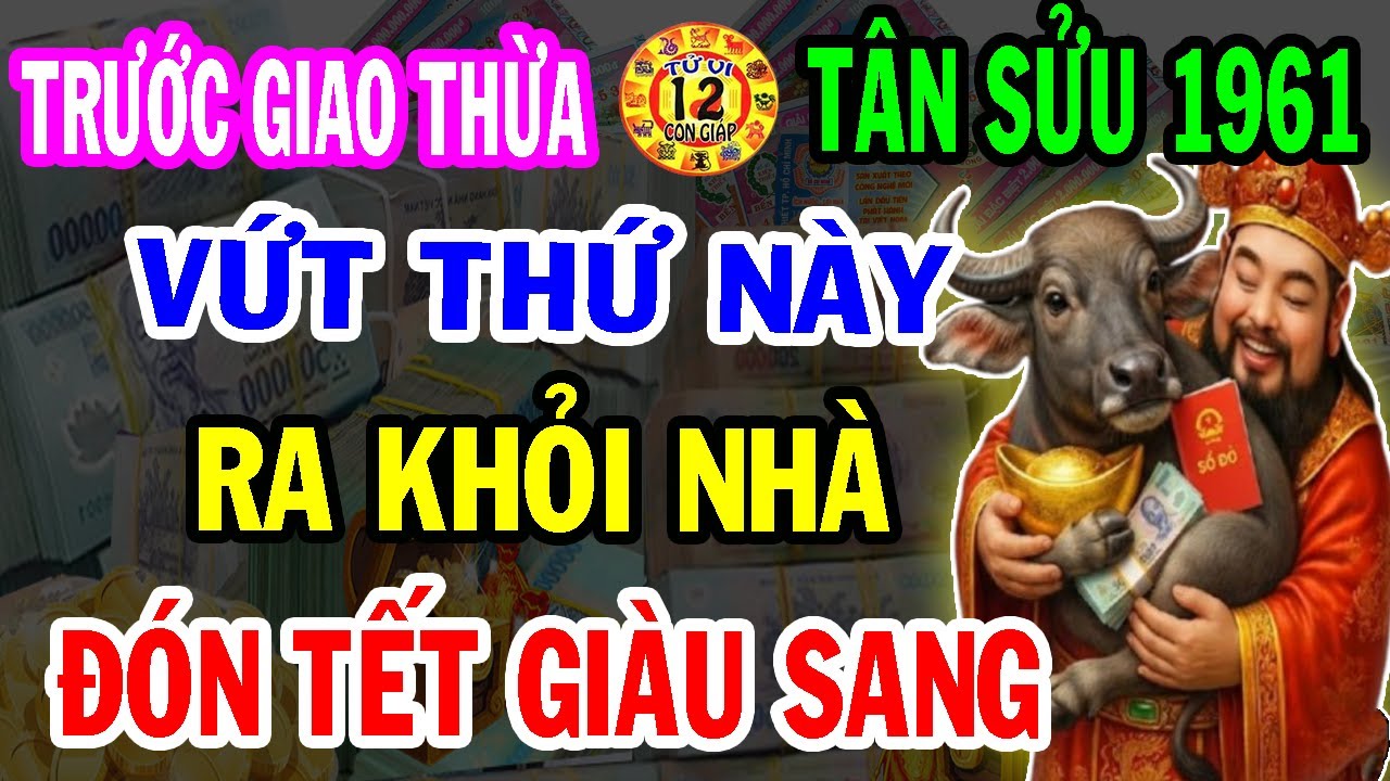 Hé Lộ Bí Mật Cực Sốc: Tân Sửu 1961 Vứt Ngay 5 Vật Này Ra Khỏi Nhà Sẽ GIÀU LÊN TRÔNG THẤY, Ăn Tết To