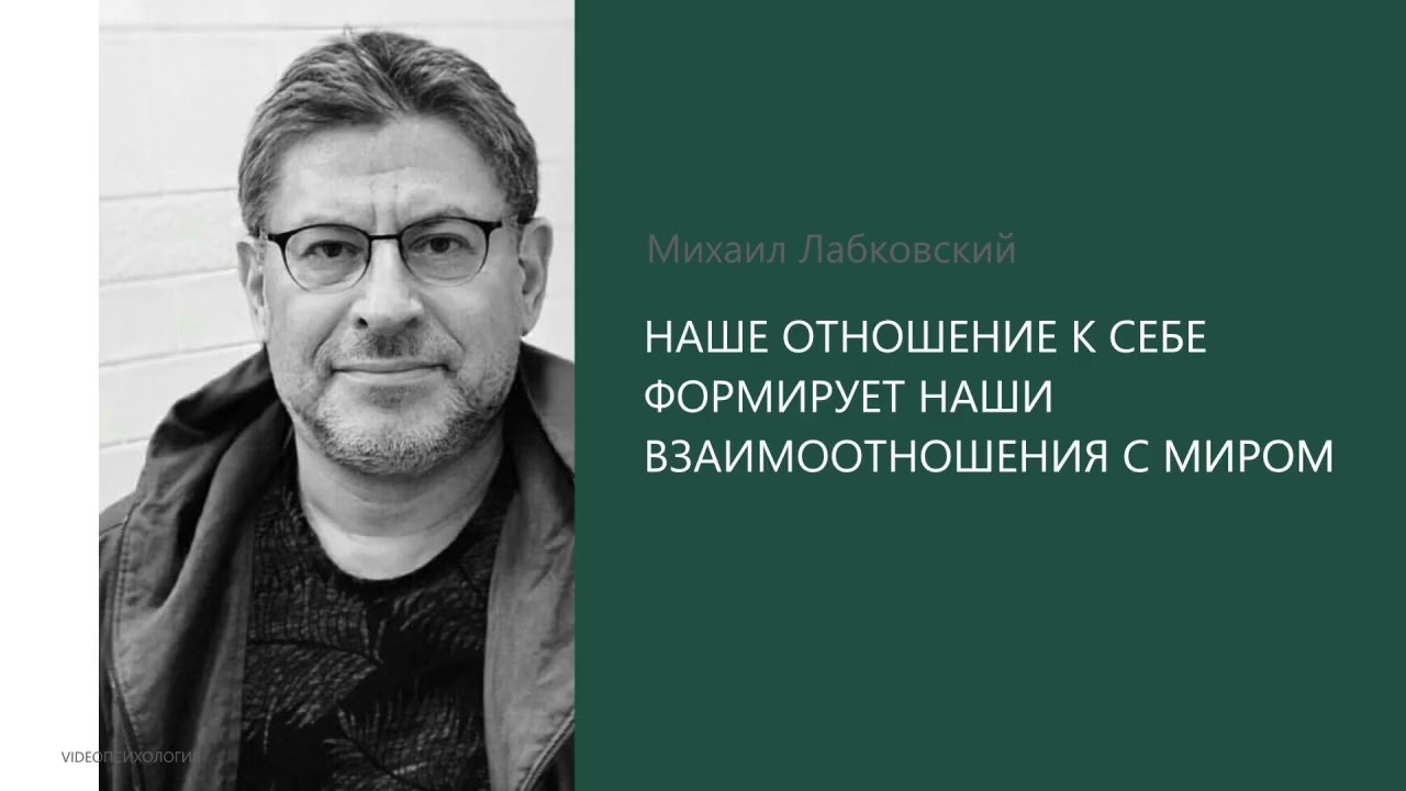 НАШЕ ОТНОШЕНИЕ К СЕБЕ ФОРМИРУЕТ НАШИ ВЗАИМООТНОШЕНИЯ С МИРОМ. Михаил Лабковский