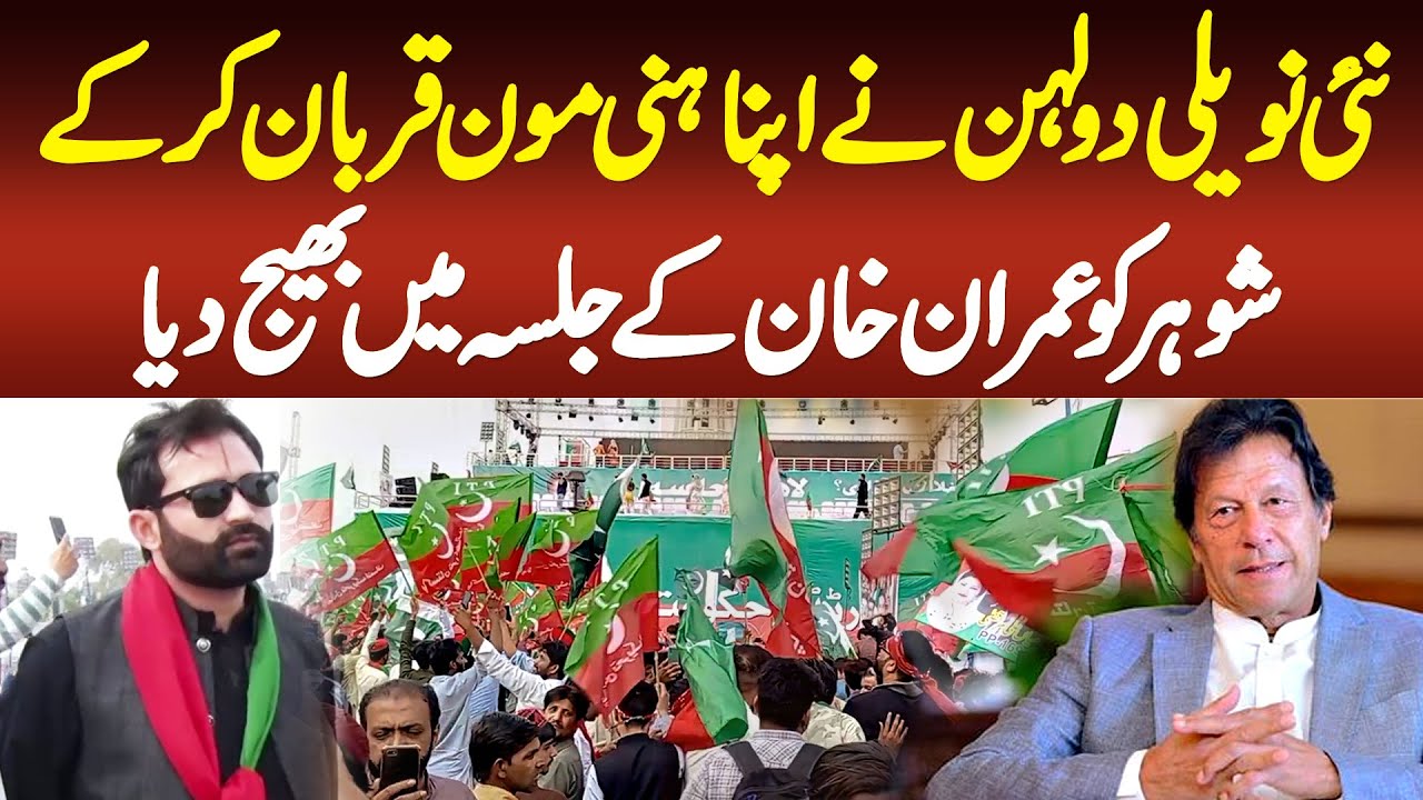 New Dulhan Ne Apna Honey Moon Qurban Kar Ke Dulhal Ko Imran Khan Ke Lahore Jalsa Me Bhej Dia
