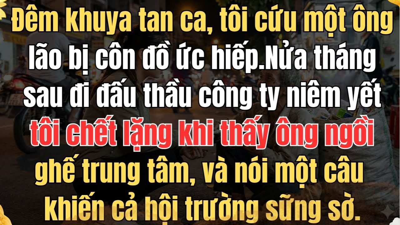 ĐÊM KHUYA TAN CA, TÔI CỨU MỘT ÔNG LÃO VÔ GIA CƯ BỊ CÔN ĐỒ ỨC HIẾP NỬA THÁNG SAU ĐI ĐẤU THẦU CÔNG TY