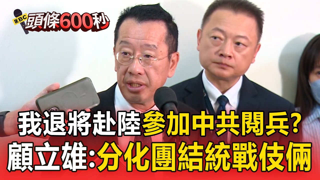 【頭條600秒】我退將赴陸參加中共閱兵？顧立雄批：分化團結統戰伎倆...國防部警告：最重可停發退休俸