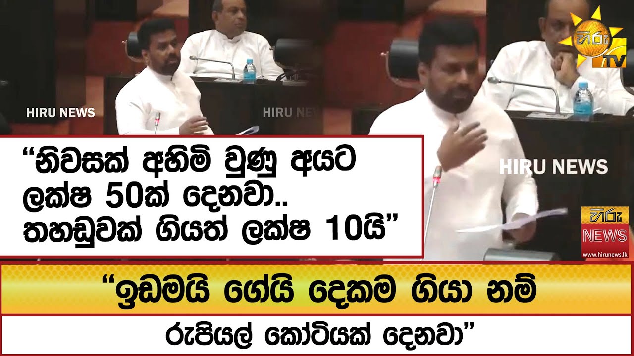 ''ඉඩමයි ගේයි දෙකම ගියා නම් රුපියල් කෝටියක් දෙනවා'' ''නිවසක් අහිමි වුණු අයට ලක්ෂ 50ක් දෙනවා..''