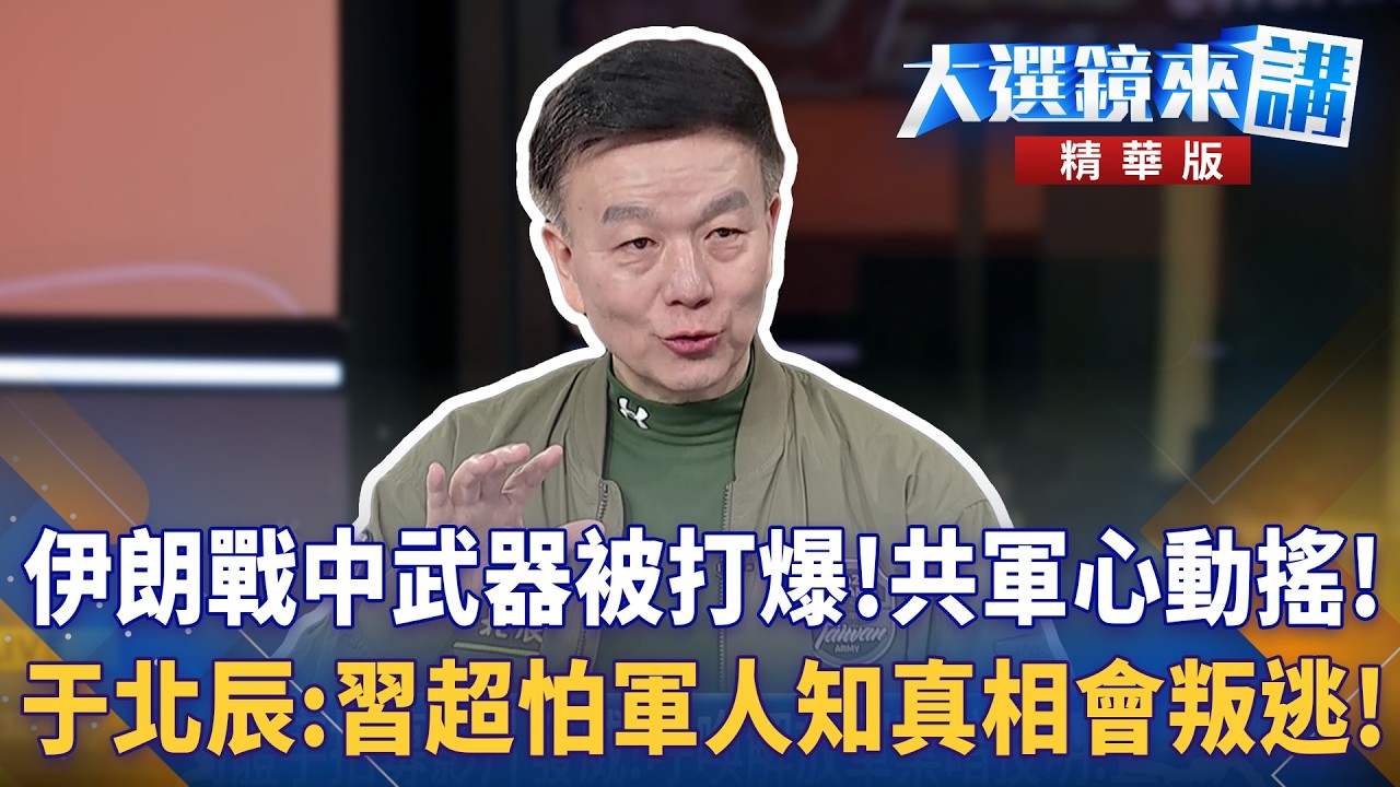 伊朗戰中武器被打爆！共軍心動搖！于北辰：習超怕軍人知真相會叛逃！｜大選鏡來講 20260313