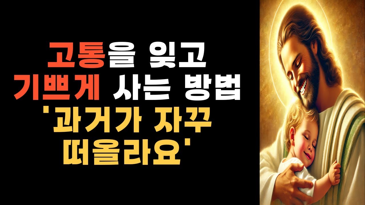 과거의 고통스러운 시간을 잊고 기쁘게 살아가는 방법 #예수님 #십자가 #하느님