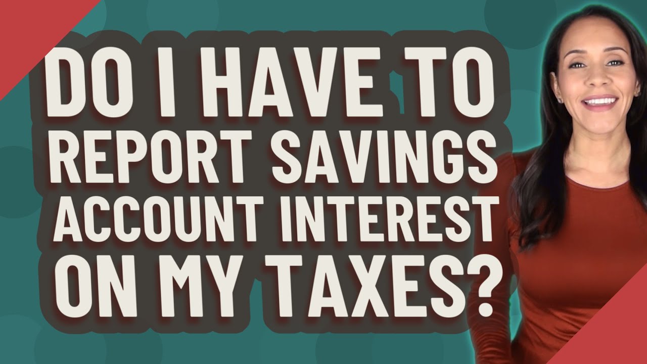 Do I have to report savings account interest on my taxes?