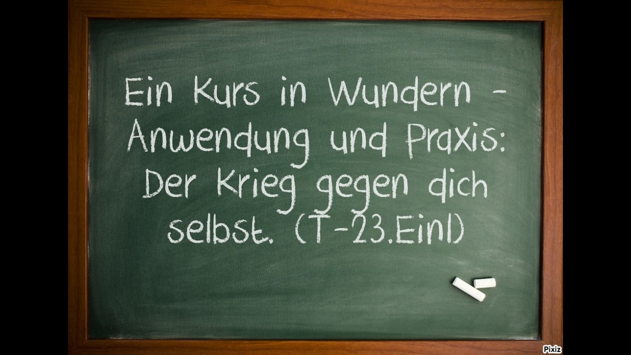 Ein Kurs in Wundern - Anwendung und Praxis: Der Krieg gegen dich selbst. (T-23.Einl)