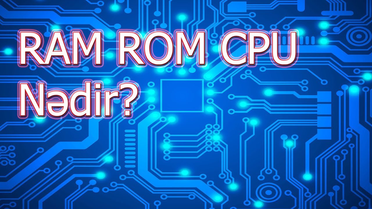Ram, Rom və CPU nədir? (Qısa dərslik)