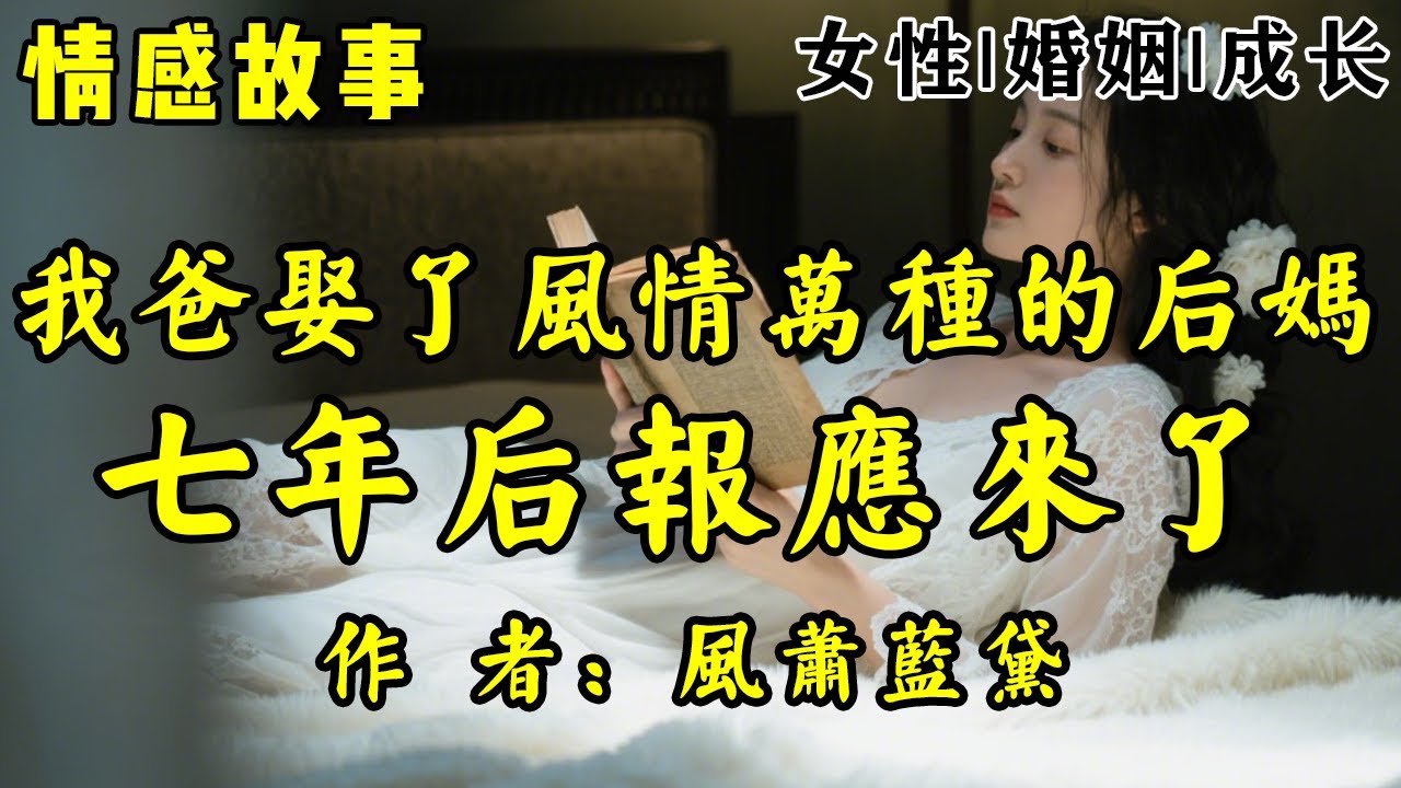 情感故事《我爸娶了风情万种的后妈，七年后报应来了！》作者：风萧蓝黛！