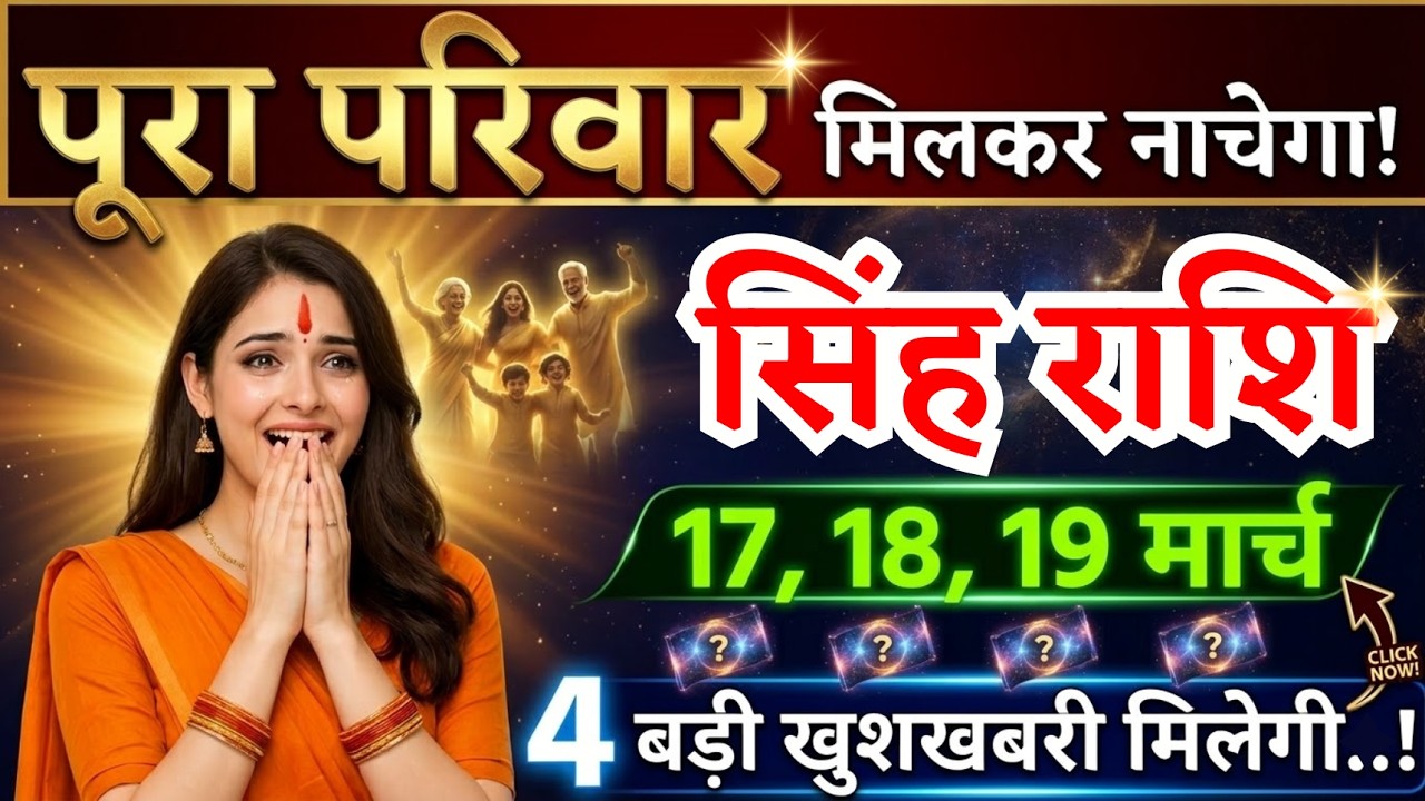 17, 18, 19 मार्च, सिंह राशि वालों पूरा परिवार मिलकर नाचेगा, Singh Rashi, 4 खुशखबरी