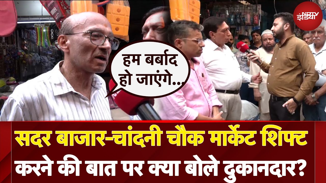 Delhi के Sadar Bazar और Chandni Chowk Market शिफ्ट करने की बात पर क्या बोले दुकानदार? Ndtv India