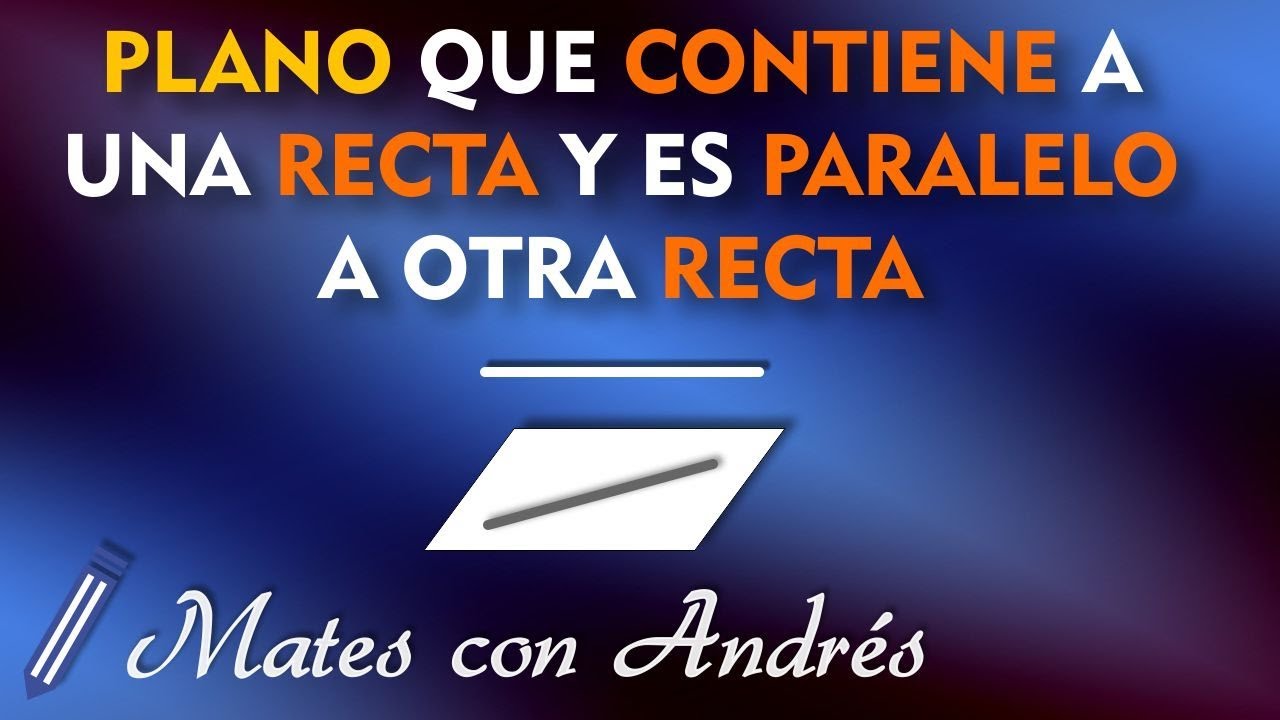 PLANO que CONTIENE a una RECTA y es PARALELO a otra RECTA