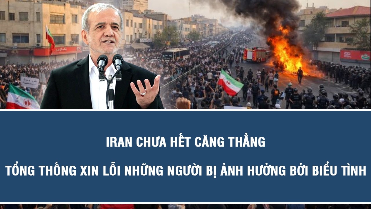 Iran chưa hết căng thẳng, Tổng thống xin lỗi những người bị ảnh hưởng bởi biểu tình