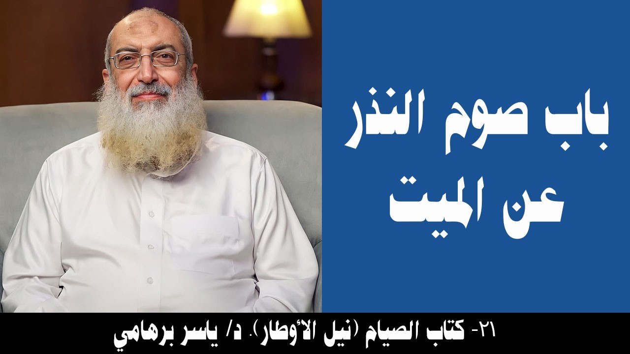 021- باب صوم النذر عن الميت (كتاب الصيام- نيل الأوطار). د/ ياسر برهامي