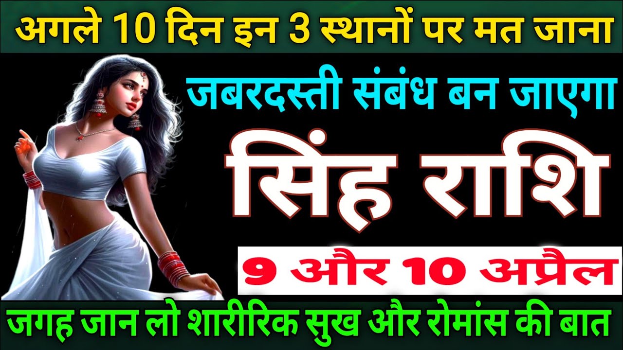 सिंह राशि अगले 10 दिन इन 3 स्थानों पर मत जाना जबरदस्ती संबंध बन जायेगा |