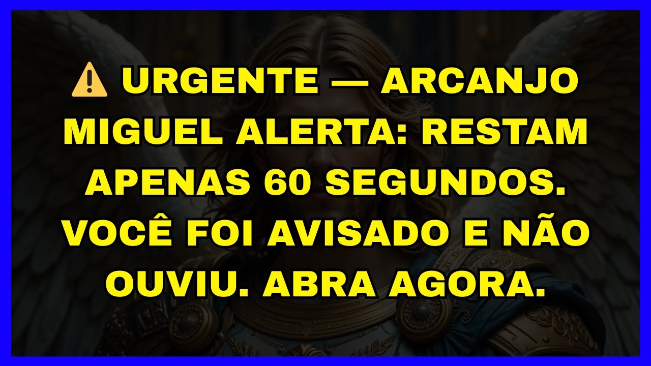 ⚠️ URGENTE — ARCANJO MIGUEL ALERTA: RESTAM APENAS 60 SEGUNDOS. VOCÊ FOI AVISADO E NÃO OUVIU. ABRA AG